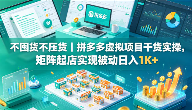 不囤货不压货｜拼多多虚拟项目干货实操，矩阵起店实现被动日入1K+【揭秘】网创项目-知识付费-在线课程-自媒体创业-网络副业-优利资源优利资源网