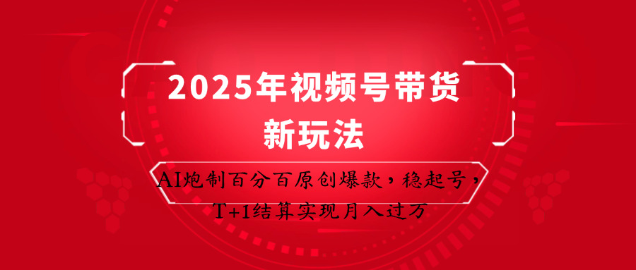 2025年视频号带货新玩法：AI炮制百分百原创爆款，稳起号，T+1结算实现月入过万网创项目-知识付费-在线课程-自媒体创业-网络副业-优利资源优利资源网