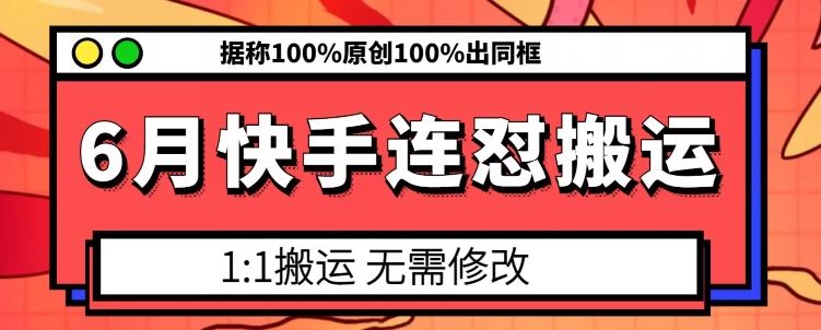 6月快手连怼搬运，模板搬运，据称100%原创100%出同框网创项目-知识付费-在线课程-自媒体创业-网络副业-优利资源优利资源网