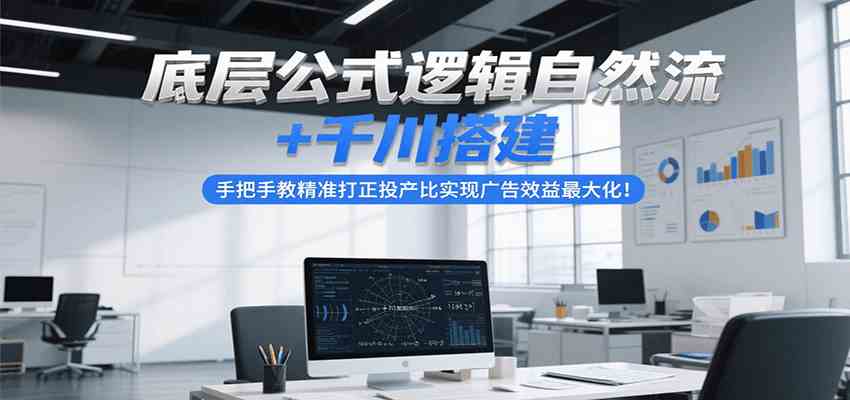 底层公式逻辑自然流+千川搭建，手把手教精准打正投产比实现广告效益最大化！网创项目-知识付费-在线课程-自媒体创业-网络副业-优利资源优利资源网
