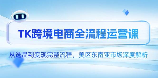 （14929期）TK跨境电商全流程运营课，从选品到变现完整流程，美区东南亚市场深度解析网创项目-知识付费-在线课程-自媒体创业-网络副业-优利资源优利资源网