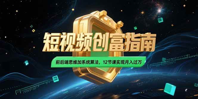 （15221期）2025短视频创富指南，前后端思维加系统算法，12节课实现月入过万网创项目-知识付费-在线课程-自媒体创业-网络副业-优利资源优利资源网