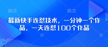 最新快手连怼技术，一分钟一个作品，一天连怼100个作品网创项目-知识付费-在线课程-自媒体创业-网络副业-优利资源优利资源网