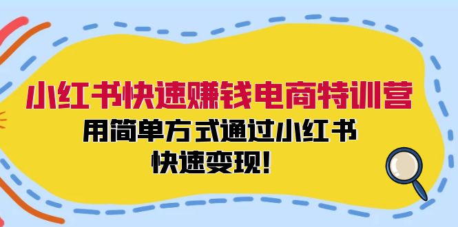 小红书快速赚钱电商特训营：用简单方式通过小红书快速变现！（55节）网创项目-知识付费-在线课程-自媒体创业-网络副业-优利资源优利资源网