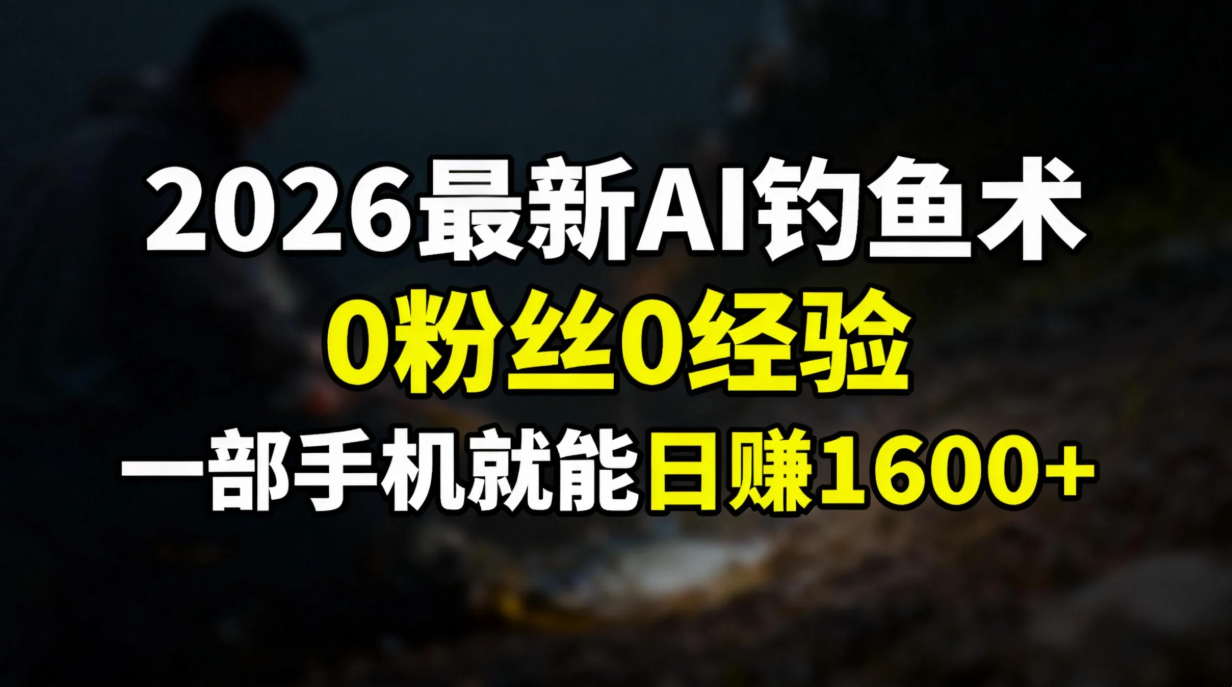 2026最新AI钓鱼术:0粉丝0经验，一部手机就能开启赚钱模式网创项目-知识付费-在线课程-自媒体创业-网络副业-优利资源优利资源网