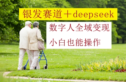 银发赛道+deepseek数字人全域变现，小白也能操作网创项目-知识付费-在线课程-自媒体创业-网络副业-优利资源优利资源网