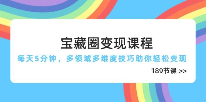 宝藏圈变现课程，每天5分钟，多领域多维度技巧助你轻松变现（189节）网创项目-知识付费-在线课程-自媒体创业-网络副业-优利资源优利资源网