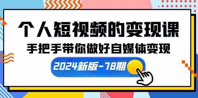 （10079期）个人短视频的变现课【2024新版-78期】手把手带你做好自媒体变现（61节课）网创项目-知识付费-在线课程-自媒体创业-网络副业-优利资源优利资源网