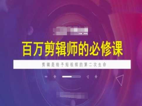 百万剪辑师必修课，剪辑是给予短视频的第二次生命网创项目-知识付费-在线课程-自媒体创业-网络副业-优利资源优利资源网