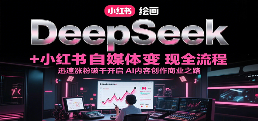 DeepSeek绘画+小红书自媒体变现全流程，迅速涨粉破千开启AI内容创作商业之路网创项目-知识付费-在线课程-自媒体创业-网络副业-优利资源优利资源网
