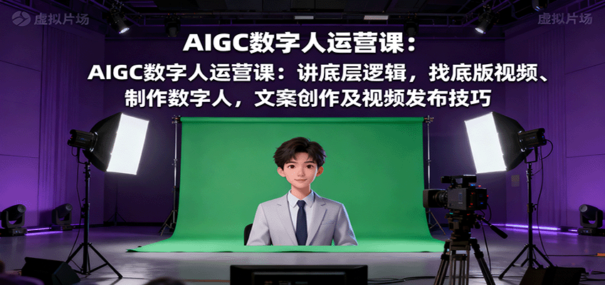 AIGC数字人运营课：讲底层逻辑，找底版视频、制作数字人，文案创作及视频发布技巧网创项目-知识付费-在线课程-自媒体创业-网络副业-优利资源优利资源网