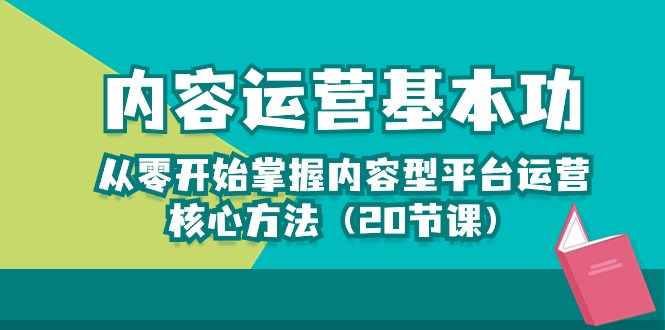 内容运营-基本功：从零开始掌握内容型平台运营核心方法（20节课）网创项目-知识付费-在线课程-自媒体创业-网络副业-优利资源优利资源网