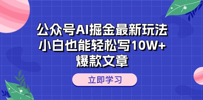 （10878期）公众号AI掘金最新玩法，小白也能轻松写10W+爆款文章网创项目-知识付费-在线课程-自媒体创业-网络副业-优利资源优利资源网