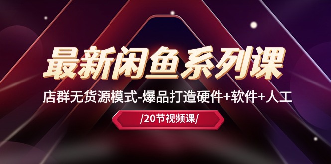 （10688期）最新闲鱼系列课，店群无货源模式-爆品打造硬件+软件+人工（20节课）网创项目-知识付费-在线课程-自媒体创业-网络副业-优利资源优利资源网