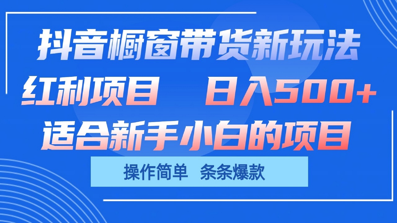 抖音橱窗带货新玩法，单日收益500+，操作简单，条条爆款网创项目-知识付费-在线课程-自媒体创业-网络副业-优利资源优利资源网