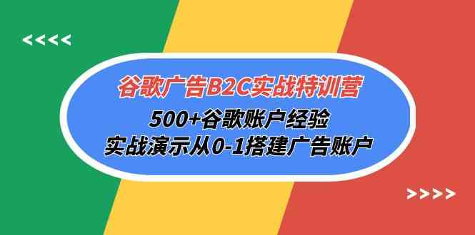 （10096期）谷歌广告B2C实战特训营，500+谷歌账户经验，实战演示从0-1搭建广告账户网创项目-知识付费-在线课程-自媒体创业-网络副业-优利资源优利资源网
