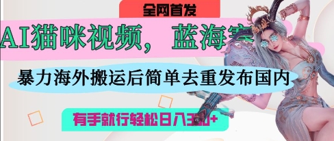AI猫咪视频蓝海赛道，操作简单，直接海外搬运，简单去重，操作简单，有手就行日入3张网创项目-知识付费-在线课程-自媒体创业-网络副业-优利资源优利资源网