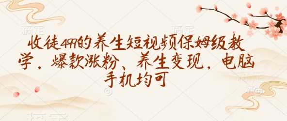 收徒499的养生短视频保姆级教学，爆款涨粉、养生变现，电脑手机均可网创项目-知识付费-在线课程-自媒体创业-网络副业-优利资源优利资源网