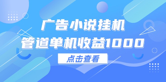 （12198期）广告小说挂机管道单机收益1000+网创项目-知识付费-在线课程-自媒体创业-网络副业-优利资源优利资源网