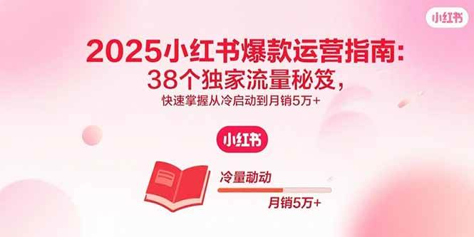 （15946期）2025小红书爆款运营指南：38个独家流量秘笈，快速掌握从冷启动到月销5万+网创项目-知识付费-在线课程-自媒体创业-网络副业-优利资源优利资源网