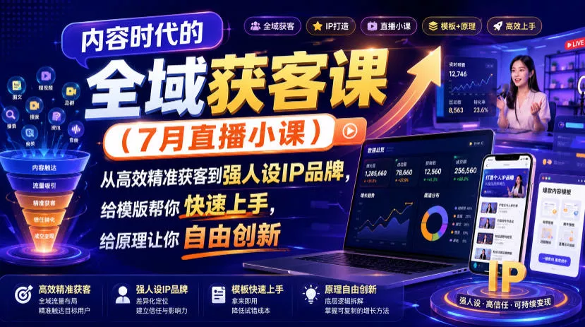 内容时代的全域获客课(7月直播小课)，从高效精准获客到强人设IP品牌，给模版帮你快速上手，给原理让你自由创新网创项目-知识付费-在线课程-自媒体创业-网络副业-优利资源优利资源网