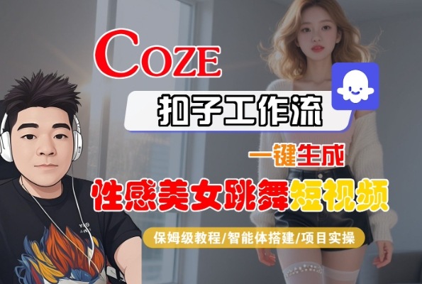 Coze扣子工作流一键生成性感美女跳舞短视频，保姆级教程-智能体搭建-项目实操网创项目-知识付费-在线课程-自媒体创业-网络副业-优利资源优利资源网