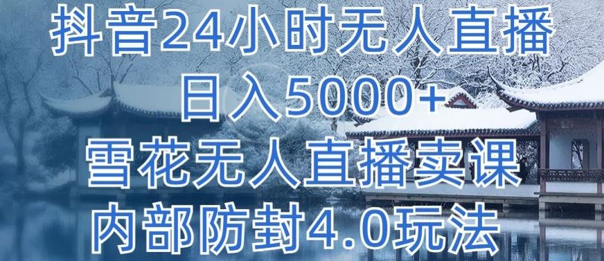 抖音24小时无人直播 日入5000+，雪花无人直播卖课，内部防封4.0玩法【揭秘】网创项目-知识付费-在线课程-自媒体创业-网络副业-优利资源优利资源网