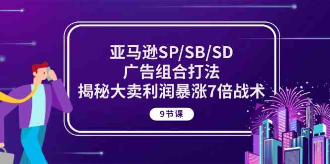 亚马逊SP/SB/SD广告组合打法，揭秘大卖利润暴涨7倍战术 (9节课)网创项目-知识付费-在线课程-自媒体创业-网络副业-优利资源优利资源网