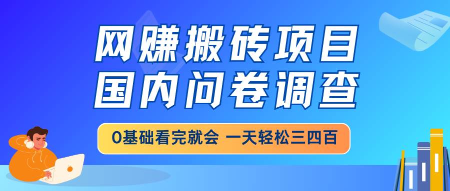 （14578期）网赚搬砖项目，国内问卷调查，0基础看完就会 一天轻松三四百，靠谱副业…网创项目-知识付费-在线课程-自媒体创业-网络副业-优利资源优利资源网