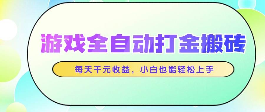 （14853期）游戏全自动打金搬砖，每天千元收益，小白也能轻松上手网创项目-知识付费-在线课程-自媒体创业-网络副业-优利资源优利资源网