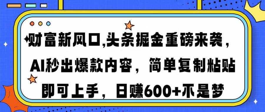 （14434期）财富新风口,头条掘金重磅来袭AI秒出爆款内容简单复制粘贴即可上手，日…网创项目-知识付费-在线课程-自媒体创业-网络副业-优利资源优利资源网