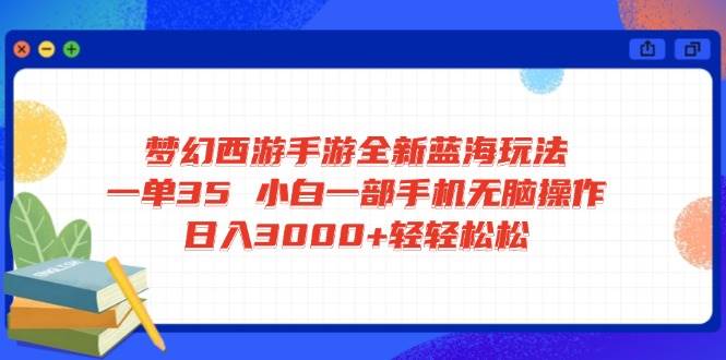 （14594期）梦幻西游手游全新蓝海玩法 一单35 小白一部手机无脑操作 日入3000+轻轻…网创项目-知识付费-在线课程-自媒体创业-网络副业-优利资源优利资源网