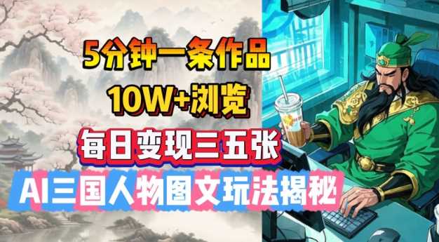 5分钟一条作品，10W+浏览，每日变现三五张，AI三国人物图文玩法揭秘网创项目-知识付费-在线课程-自媒体创业-网络副业-优利资源优利资源网