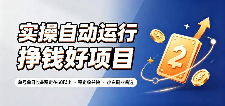 实操自动运行挣钱好项目，单号单日收益稳定在60以上，稳定收益快，小白副业首选【揭秘】网创项目-知识付费-在线课程-自媒体创业-网络副业-优利资源优利资源网