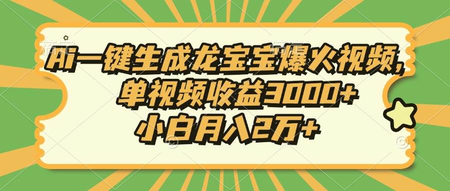 （13819期）Ai一键生成龙宝宝爆火视频，单视频收益3000+，小白月入2万+网创项目-知识付费-在线课程-自媒体创业-网络副业-优利资源优利资源网