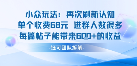 小众玩法再次刷新认知单个收费68米进群人数很多每篇帖子能带来6张的收益网创项目-知识付费-在线课程-自媒体创业-网络副业-优利资源优利资源网