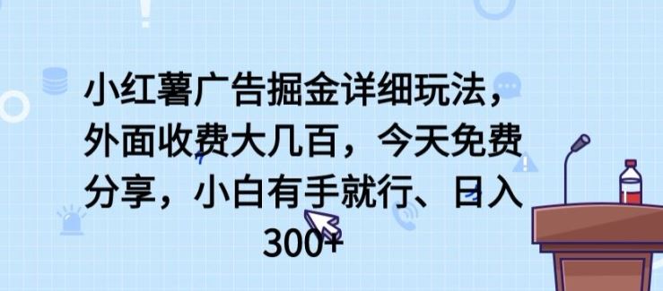 小红薯广告掘金详细玩法，外面收费大几百，小白有手就行，日入300+【揭秘】网创项目-知识付费-在线课程-自媒体创业-网络副业-优利资源优利资源网