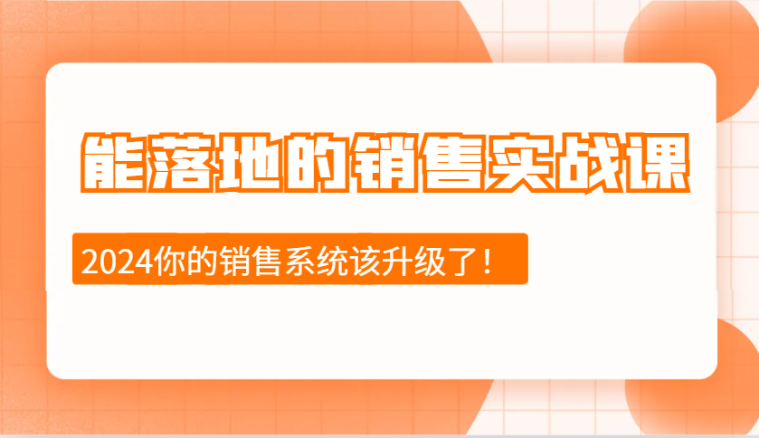 2024能落地的销售实战课：销售十步今天学，明天用，拥抱变化，迎接挑战网创项目-知识付费-在线课程-自媒体创业-网络副业-优利资源优利资源网