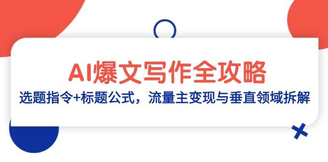 （14729期）AI爆文写作全攻略：选题指令+标题公式，流量主变现与垂直领域拆解网创项目-知识付费-在线课程-自媒体创业-网络副业-优利资源优利资源网
