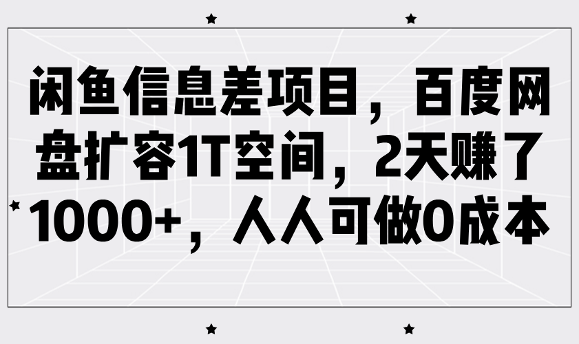 闲鱼信息差项目，百度网盘扩容1T空间，2天赚了1000+，人人可做0成本网创项目-知识付费-在线课程-自媒体创业-网络副业-优利资源优利资源网