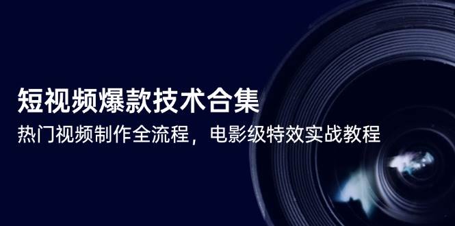 （14984期）短视频爆款技术合集，热门视频制作全流程，电影级特效实战教程网创项目-知识付费-在线课程-自媒体创业-网络副业-优利资源优利资源网