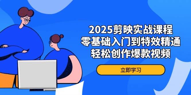 2025剪映实战课程，零基础入门到特效精通，轻松创作爆款视频网创项目-知识付费-在线课程-自媒体创业-网络副业-优利资源优利资源网