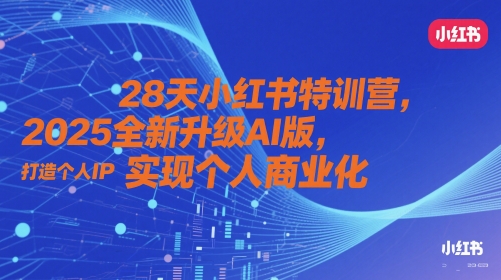 28天小红书特训营，2025全新升级AI版，打造个人IP，实现个人商业化网创项目-知识付费-在线课程-自媒体创业-网络副业-优利资源优利资源网