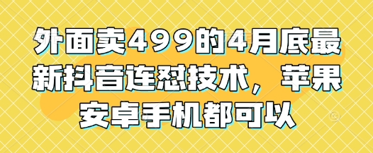 外面卖499的4月底最新抖音连怼技术，苹果安卓手机都可以网创项目-知识付费-在线课程-自媒体创业-网络副业-优利资源优利资源网