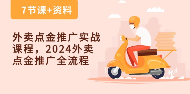 外卖点金推广实战课程，2024外卖点金推广全流程（7节课+资料）网创项目-知识付费-在线课程-自媒体创业-网络副业-优利资源优利资源网