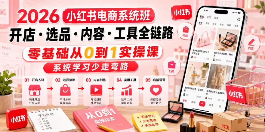 2026小红书电商系统班开店・选品・内容・工具全链路，零基础从0到1实操课，系统学习少走弯路网创项目-知识付费-在线课程-自媒体创业-网络副业-优利资源优利资源网