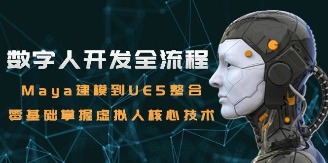 数字人开发全流程：Maya建模到UE5整合，零基础掌握虚拟人核心技术网创项目-知识付费-在线课程-自媒体创业-网络副业-优利资源优利资源网