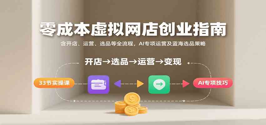零成本虚拟网店创业指南，含开店、运营、选品等全流程， AI专项运营及蓝海选品策略网创项目-知识付费-在线课程-自媒体创业-网络副业-优利资源优利资源网