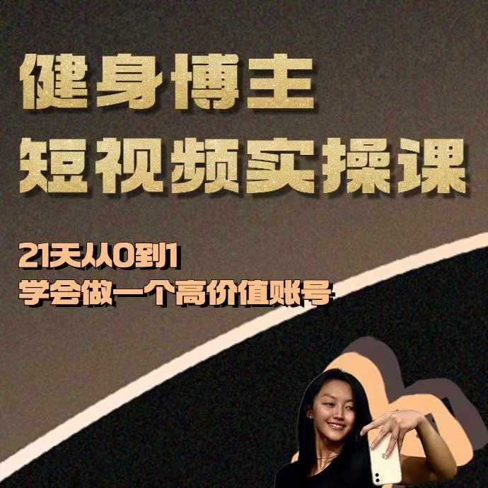 健身博主短视频实操课——21天从0到1学会做一个高价值账号网创项目-知识付费-在线课程-自媒体创业-网络副业-优利资源优利资源网