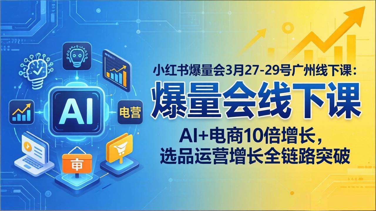 小红书爆量会3月27-29号广州线下课：AI+电商10倍增长，选品运营增长全链路突破网创项目-知识付费-在线课程-自媒体创业-网络副业-优利资源优利资源网